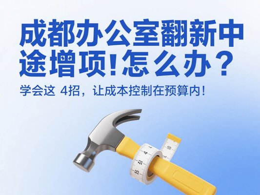 成都辦公室翻新中途增項(xiàng)怎么辦？學(xué)會這 4 招，讓成本控制在預(yù)算內(nèi)！