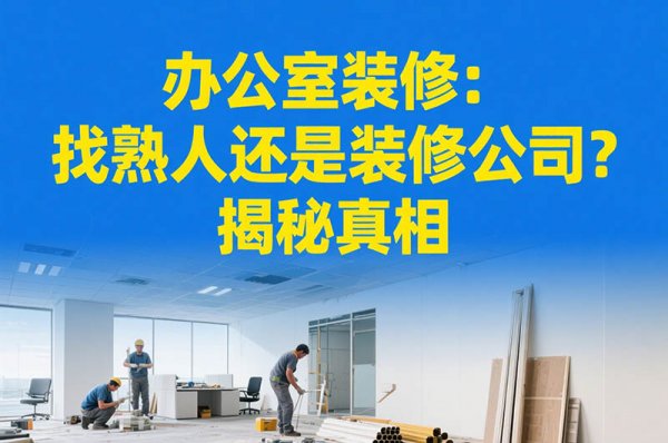 辦公室裝修：找熟人還是裝修公司？揭秘真相